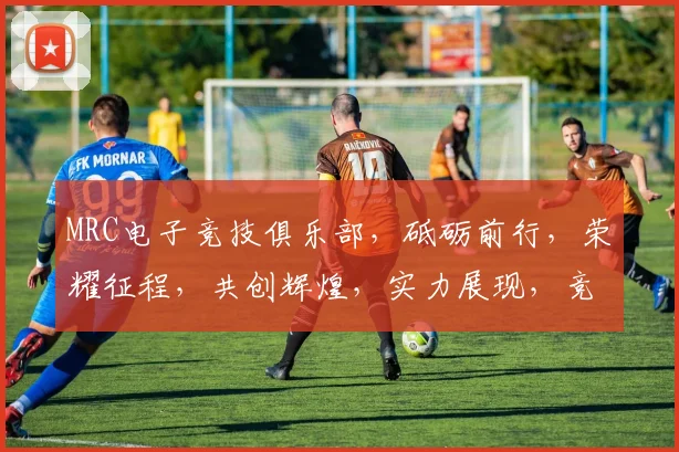 MRC电子竞技俱乐部，砥砺前行，荣耀征程，共创辉煌，实力展现，竞技巅峰，三冠王霸主